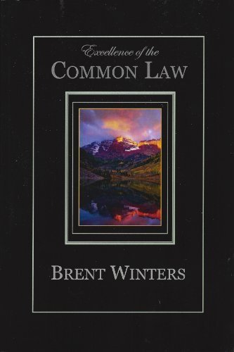 Excellence of the Common Law: Compared and Contrasted with Civil Law: In Light of History, Nature, and Scripture Brent Allan Winters